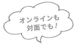 オンラインでも対面でも!